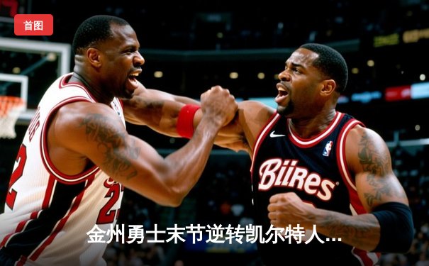 金州勇士末节逆转凯尔特人，库里40分加冕三分王