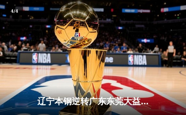 辽宁本钢逆转广东东莞大益 夺得CBA总决赛第三场胜利 - 4