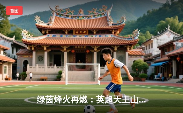 绿茵烽火再燃：英超天王山之战，曼城3-2绝杀利物浦，哈兰德双响主宰赛场