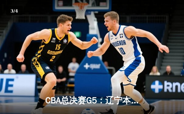 CBA总决赛G5：辽宁本钢加时险胜新疆 赵继伟33+8夺赛点 - 3