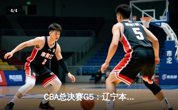 CBA总决赛G5：辽宁本钢加时险胜新疆 赵继伟33+8夺赛点 - 4