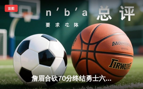 詹眉合砍70分终结勇士六连胜 湖人加时险胜库里空砍40分